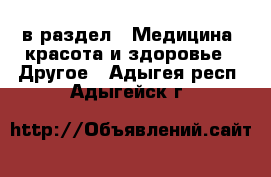  в раздел : Медицина, красота и здоровье » Другое . Адыгея респ.,Адыгейск г.